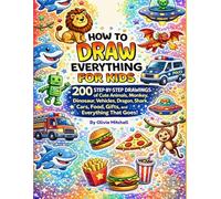 How to Draw Everything For Kids: 200 Step-by-Step Drawings of Cute Animals, Monkey, Dinosaur, Vehicles, Dragon, Shark, Cars, Food, Gifts, and Everything That Goes!
