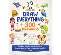 How to Draw Everything for Kids: 300 Easy Step-by-Step Drawings Learn to Draw Animals, Vehicles, Food, Holidays & More for Beginners: A Fun & Simple ... | Perfect for Beginners & Creative Learning
