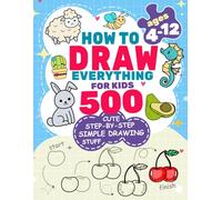 How to Draw Everything for Kids: 500 Cute Step-by-Step Simple Drawing Stuff: With Amazing Food, Kawaii, Animals, Gifts, and Other