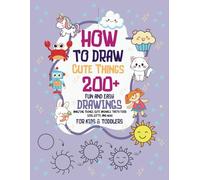 HOW TO DRAW EVERYTHING FOR KIDS AND TODDLERS: 200 PLUS FUN AND EASY DRAWINGS - CUTE ANIMALS, YUMMY FOODS, AWESOME GIFTS, AND OTHER AMAZING THINGS!