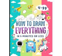 How To Draw Everything In 5 Minutes Or Less: Simple And Fun Drawing Instructions for Beginners and Kids