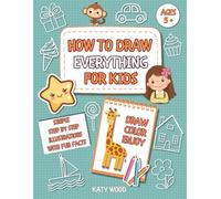 How to Draw Everything: Simple Step-by-Step Guide for Kids Ages 5+ to Learn Sketching with Fun Facts about Cute Animals, Delicious Food, Amazing Nature, and Other Cool Things