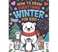 How to Draw Everything WINTER for Kids: Easy Step-by-Step Winter Drawing Book with Christmas, New Year’s, Winter Animals, and Valentine’s Day Fun