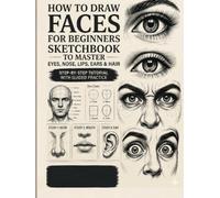 How to Draw Faces for Beginners: Step-by-Step Sketchbook to Master Eyes, Nose, Lips, Ears & Hair with Guided Practice Pages