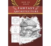 How to Draw Fantasy Architecture | Step-by-Step Guide to Designing Magical Buildings & RPG Worlds: Master Immersive World Design And Story-Rich Fantasy Architecture