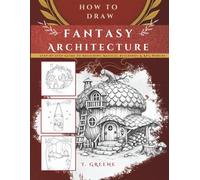 How to Draw Fantasy Architecture | Step-by-Step Guide to Designing Magical Buildings & RPG Worlds: Master Immersive World Design And Story-Rich Fantasy Architecture