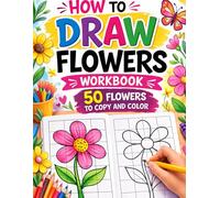 How to Draw Flowers Workbook for Kids: 50 Flowers to Copy and Color Using the Easy Grid Method | Beginner Drawing Activity Book for Girls Ages 4-8