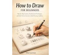 How to Draw for Beginners: Step-by-Step Lessons, Fundamental Techniques, and Daily Practice Exercises to Build Drawing Confidence