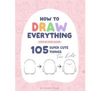 How To Draw For Kids: 105 Super Cute Things Step by Step, Easy Drawing with Capybara, Unicorn, Animals, Food, Toys & Seasonal Fun