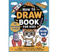 How To Draw for Kids 6-8: A Fun And Easy Guide For Young Artists: A Step-By-Step Drawing Book For Children Ages 6-8 100 pages