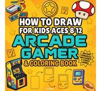 How to Draw For Kids Ages 8-12: Arcade Gamer & Coloring Book - Step-by-Step Drawing Book with Video Game Consoles, Arcade Machines, Controllers & Fun Coloring Pages!