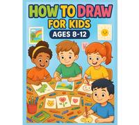 How to Draw for Kids Ages 8-12: Learn to Draw Cute Animals, Food, Characters & More With Simple Step-by-Step Lessons