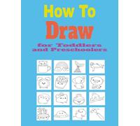 How To Draw for Toddlers and Preschoolers: Simple Step-by-Step Drawing for Kids Ages 2-5 to Build Confidence and Creativity