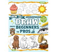 How to Draw from Beginners to Pros: A Drawing Guide Book for Adults and Kids with Animals, Characters, Things and More, Learn to Sketch Everything for Beginners