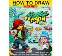 How to draw Graffiti Art: Learn to Draw Graffiti Letters, Words, and Characters Step by Step and Make Your Own Art