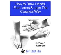 How To Draw Hands, Feet, Arms & Legs the Classical Way: Edition Two