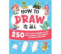 How to Draw It All: 250 step-by-step drawings of cute stuff, animals, food, vehicles, toys, and so much more