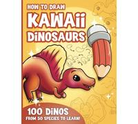 How to Draw Kawaii Dinosaurs for Kids: How to Draw 100 Cute Dinosaurs, Step by Step, Made Easy for Ages 7-12 and Beginners
