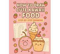 How to Draw Kawaii Food: Step-by-Step Drawing Book for Kids Ages 4-8 - Learn How to Draw Kawaii Food, Burgers, Shakes and Much more - 100+ Pages