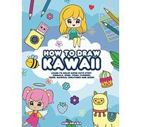 How to Draw Kawaii: Learn to Draw Super Cute Stuff - Animals, Chibi, Items, Flowers, Food, Magical Creatures and More!