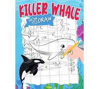How to Draw Killer Whale: Including 30 Step By Step And Easy Drawing Pages Of Large Orcas Inside | Stress Relief Gifts | Birthday Gifts | Creativity Gifts