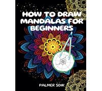 How To Draw Mandalas For Beginners: Simple And Practical Guide To Learn Step By Step How To Create And Color Beautiful Pattern