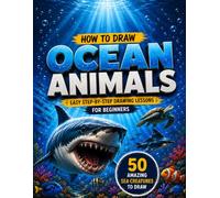 HOW TO DRAW OCEAN ANIMALS: Easy Step-by-Step Drawing Lessons to Create 50 Amazing Sea Creatures | Perfect for Kids, Teens, Beginners & Anyone Who Loves the Ocean