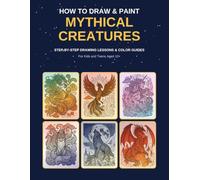 How to Draw & Paint Mythical Creatures: Step-by-Step Drawing Lessons, Color Guides and Coloring Pages with Dragons, Phoenix, Unicorn, Kitsune and Moon Wolf for Kids and Teens Ages 10+