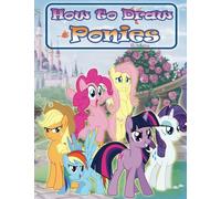 How to Draw Ponies: How to Draw My Little Pony Characters Step by Step