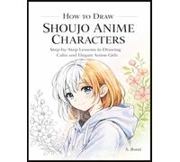 How to Draw Shoujo Anime Characters: A Step-by-Step Drawing & Coloring Workbook for Teens and Adults - Learn Cute Faces, Elegant Bodies, Hairstyles, Clothing & Poses in a Modern Shoujo Style