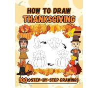 How to Draw Thanksgiving: 100 Fun Step-by-Step Easy Drawings for Kids including Turkeys, Falling Leaves, Fruits, Native Americans and Pilgrims
