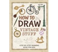 How to Draw Vintage Stuff: Draw Everything Vintage, Antique, and Retro Things | Step by Step, Simple and Easy Drawing Book for Kids