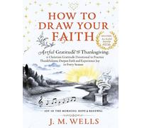 HOW TO DRAW YOUR FAITH: Artful Gratitude & Thanksgiving: A Christian Gratitude Devotional to Practice Thankfulness, Deepen Faith and Experience Joy in Every Season I Joy in the Morning: Hope & Renewal