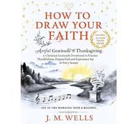 HOW TO DRAW YOUR FAITH: Artful Gratitude & Thanksgiving: A Christian Gratitude Devotional to Practice Thankfulness, Deepen Faith and Experience Joy in Every Season I Joy in the Morning: Hope & Renewal