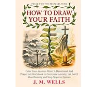 HOW TO DRAW YOUR FAITH: Calm Your Anxious Mind: A Devotional And Prayer Art Workbook to Overcome Anxiety, Let Go Of Overthinking And Stop Negative Spirals I Peace for the Restless Mind