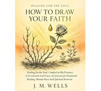 HOW TO DRAW YOUR FAITH: Healing for the Soul, Comfort in His Presence: A Devotional And Prayer Art Journey for Emotional Healing, Mental Peace and Spiritual Renewal.