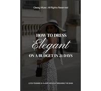 How to Dress Elegant on a Budget in 21 Days: Look Feminine & Classy Without Breaking the Bank: A Step-by-Step Style Guide to Elevate Your Wardrobe and Confidence