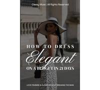 How to Dress Elegant on a Budget in 21 Days: Look Feminine & Classy Without Breaking the Bank: A Step-by-Step Style Guide to Elevate Your Wardrobe and Confidence