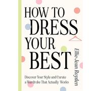 How to Dress Your Best: Discover Your Personal Style and Curate a Wardrobe