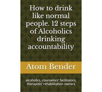 How to drink like normal people. 12 steps of Alcoholics drinking accountability: alcoholics, counselors' facilitators, therapists' rehabilitation owners
