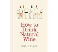 How to Drink Natural Wine: An expert guide to choosing, tasting and enjoying natural wine