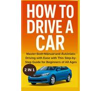 HOW TO DRIVE A CAR: Master Both Manual and Automatic Driving with Ease with this Step by Step Guide for Beginners of All Ages