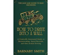How to Drive Into a Wall: A Comically Annotated Guide to Barnstorming, Speed Records, and One-Armed Driving