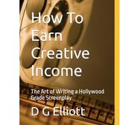 How To Earn Creative Income: The Art of Writing a Hollywood Grade Screenplay