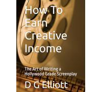 How To Earn Creative Income: The Art of Writing a Hollywood Grade Screenplay