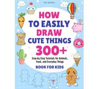 How To Easily Draw Cute Things: 300+ Step-by-Step Tutorials for Animals, Food, and Everyday Things - Book for Kids