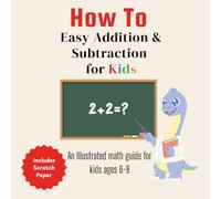 How To Easy Addition and Subtraction for Kids: An illustrated Math Guide for Kids 6-8