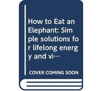 How to Eat an Elephant: Simple solutions for lifelong energy and vitality