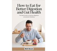 How to Eat for Better Digestion and Gut Health: The Best Foods to Improve Digestion and Prevent Bloating