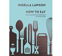 How To Eat: The Pleasures and Principles of Good Food (Nigella Collection)